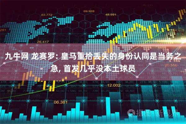 九牛网 龙赛罗: 皇马重拾丢失的身份认同是当务之急, 首发几乎没本土球员